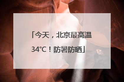 今天，北京最高温34℃！防暑防晒