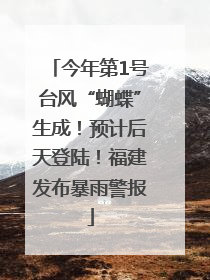 今年第1号台风“蝴蝶”生成！预计后天登陆！福建发布暴雨警报