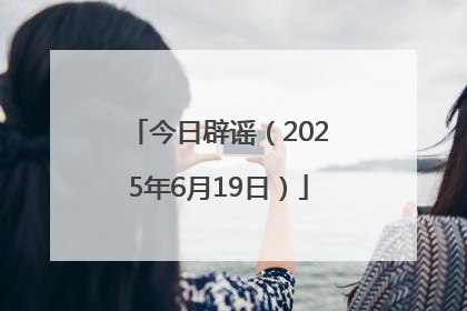 今日辟谣（2025年6月19日）