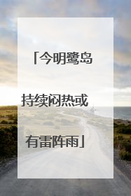 今明鹭岛持续闷热或有雷阵雨