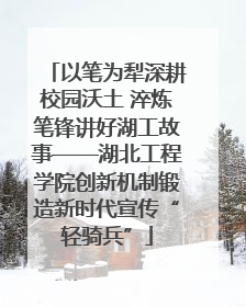 以笔为犁深耕校园沃土 淬炼笔锋讲好湖工故事——湖北工程学院创新机制锻造新时代宣传“轻骑兵”