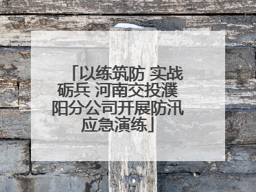以练筑防 实战砺兵 河南交投濮阳分公司开展防汛应急演练