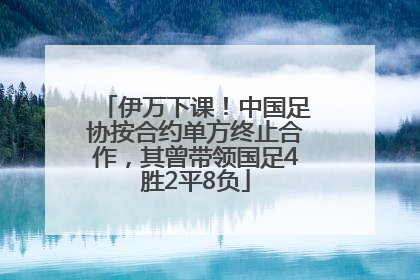 伊万下课！中国足协按合约单方终止合作，其曾带领国足4胜2平8负