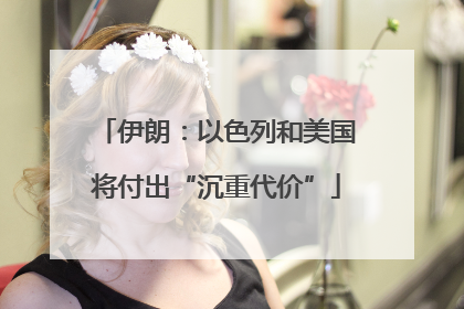伊朗：以色列和美国将付出“沉重代价”