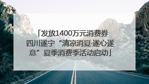 发放1400万元消费券 四川遂宁“清凉消夏·遂心遂意”夏季消费季活动启动