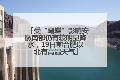 受“蝴蝶”影响安徽南部仍有较明显降水，19日前合肥以北有高温天气
