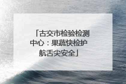 古交市检验检测中心：果蔬快检护航舌尖安全
