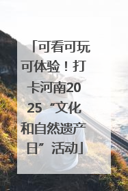 可看可玩可体验！打卡河南2025“文化和自然遗产日”活动