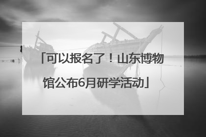 可以报名了！山东博物馆公布6月研学活动