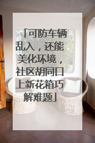 可防车辆乱入，还能美化环境，社区胡同口上新花箱巧解难题