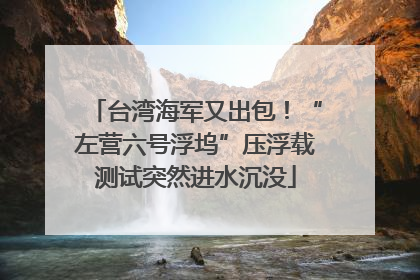 台湾海军又出包！“左营六号浮坞”压浮载测试突然进水沉没