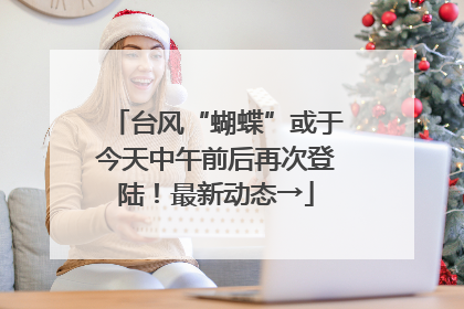 台风“蝴蝶”或于今天中午前后再次登陆！最新动态→