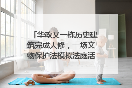 华政又一栋历史建筑完成大修，一场文物保护法模拟法庭活动在此举行