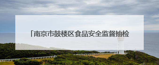 南京市鼓楼区食品安全监督抽检信息公告（2025年第3期）
