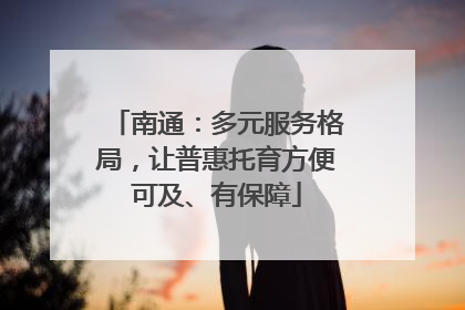 南通：多元服务格局，让普惠托育方便可及、有保障