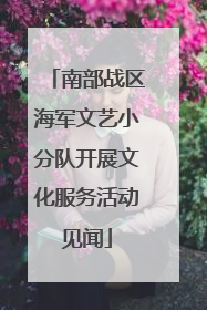 南部战区海军文艺小分队开展文化服务活动见闻