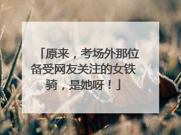 原来，考场外那位备受网友关注的女铁骑，是她呀！