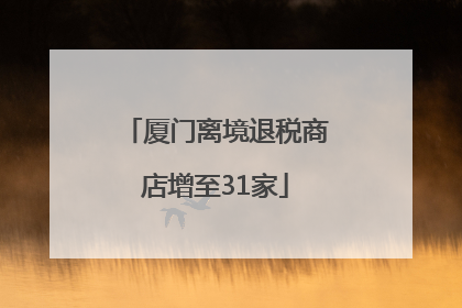 厦门离境退税商店增至31家