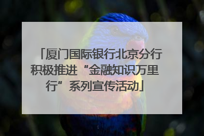厦门国际银行北京分行积极推进“金融知识万里行”系列宣传活动