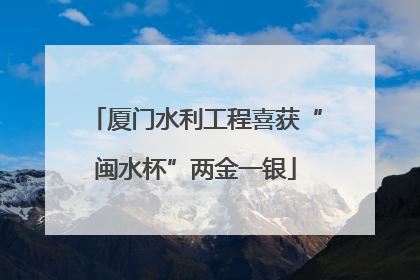 厦门水利工程喜获“闽水杯”两金一银