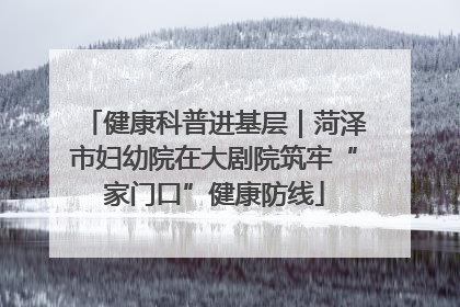 健康科普进基层｜菏泽市妇幼院在大剧院筑牢“家门口”健康防线
