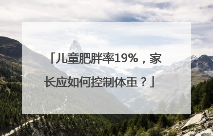 儿童肥胖率19%，家长应如何控制体重？