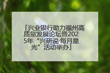 兴业银行助力福州高质量发展论坛暨2025年“兴研说·每月星光”活动举办