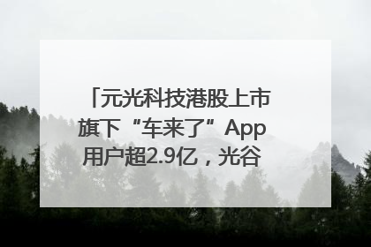 元光科技港股上市 旗下“车来了”App用户超2.9亿，光谷上市公司增至69家