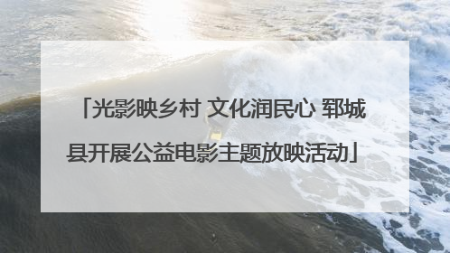 光影映乡村 文化润民心 郓城县开展公益电影主题放映活动