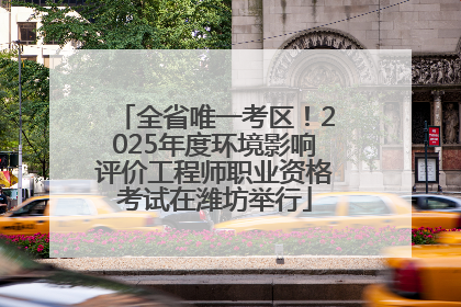 全省唯一考区！2025年度环境影响评价工程师职业资格考试在潍坊举行