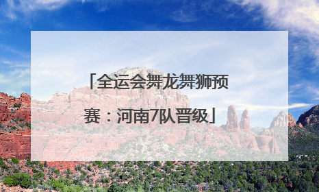 全运会舞龙舞狮预赛：河南7队晋级