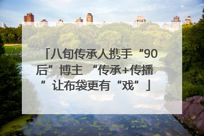 八旬传承人携手“90后”博主 “传承+传播”让布袋更有“戏”