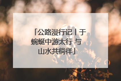 公路漫行记丨于蜿蜒中游太行 与山水共徜徉