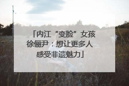 内江“变脸”女孩徐俪尹：想让更多人感受非遗魅力