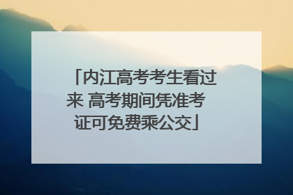 内江高考考生看过来 高考期间凭准考证可免费乘公交