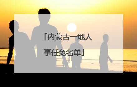 内蒙古一地人事任免名单