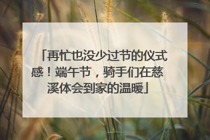 再忙也没少过节的仪式感！端午节，骑手们在慈溪体会到家的温暖