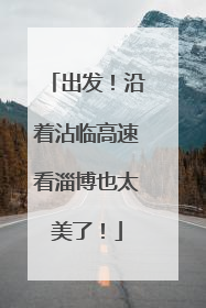 出发！沿着沾临高速看淄博也太美了！