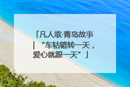 凡人歌·青岛故事｜“车轱辘转一天，爱心就跟一天”
