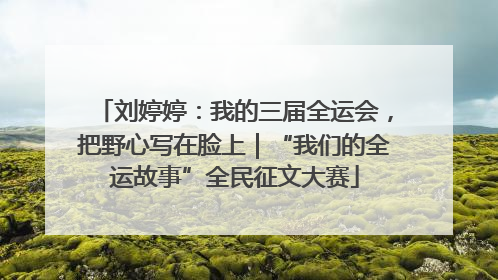 刘婷婷：我的三届全运会，把野心写在脸上｜“我们的全运故事”全民征文大赛