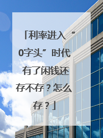 利率进入“0字头”时代 有了闲钱还存不存？怎么存？