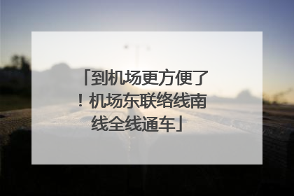 到机场更方便了！机场东联络线南线全线通车