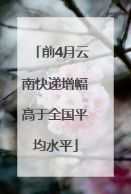 前4月云南快递增幅高于全国平均水平