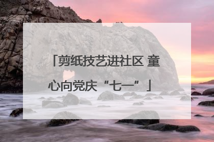 剪纸技艺进社区 童心向党庆“七一”