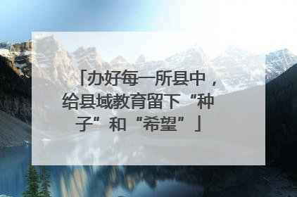办好每一所县中，给县域教育留下“种子”和“希望”
