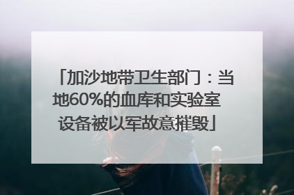 加沙地带卫生部门：当地60%的血库和实验室设备被以军故意摧毁