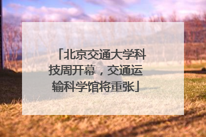 北京交通大学科技周开幕，交通运输科学馆将重张