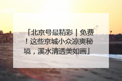 北京号最精彩｜免费！这些京城小众凉爽秘境，溪水清透美如画