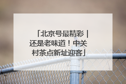 北京号最精彩｜还是老味道！中关村茶点新址迎客