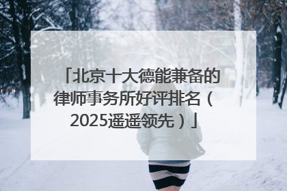 北京十大德能兼备的律师事务所好评排名（2025遥遥领先）